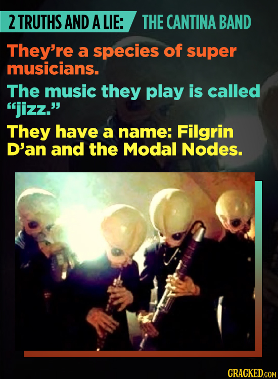 2 TRUTHS AND A LIE: THE CANTINA BAND They're a species of super musicians. The music they play is called jizz. They have a name: Filgrin D'an and th