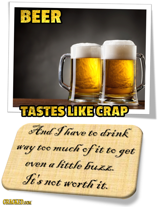 BEER TASTESLIKE CRAP ItndI have to drink way too much of it to get even ittle a buizz. It's not worth it. CRACKEDO