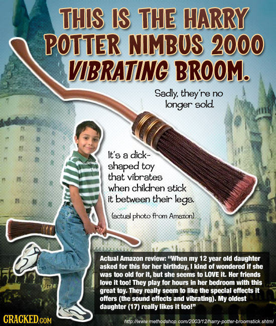 THIS IS THE HARRY POTTER NIMBUS 2000 VIBRATING BROOM. Sadly. they're no longer sold. E026 It's a dick- shaped toy that vibrates 12 0 when children sti