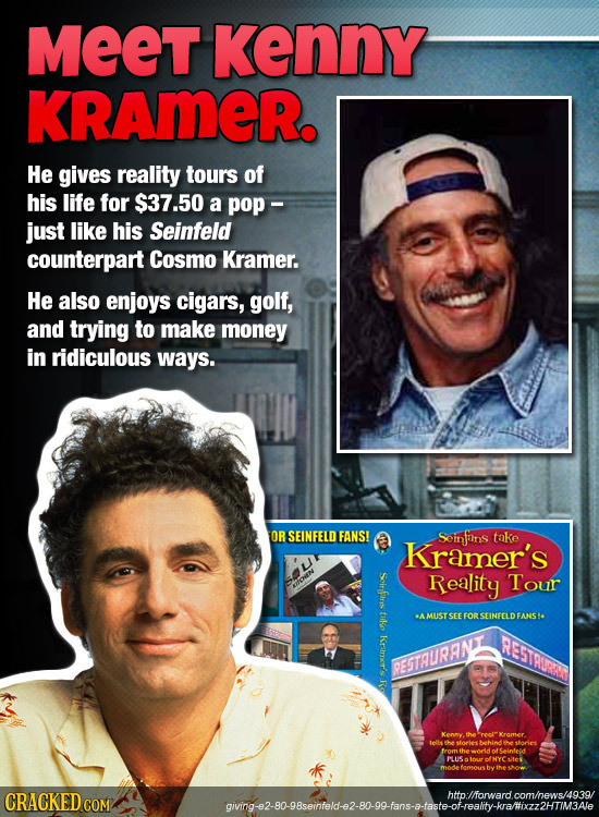 MEET Kenny KRAMER. He gives reality tours of his life for $37.50 a pop - just like his Seinfeld counterpart Cosmo Kramer. He also enjoys cigars, golf,