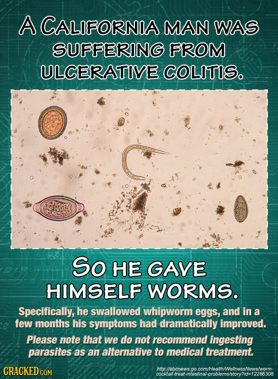 A CALIFORNIA MAN WAS SUFFERING FROM ULCERATIVE COLITISo So HE GAVE HIMSELF WORMS. Specifically, he swallowed whipworm eggs, and in a few months his sy