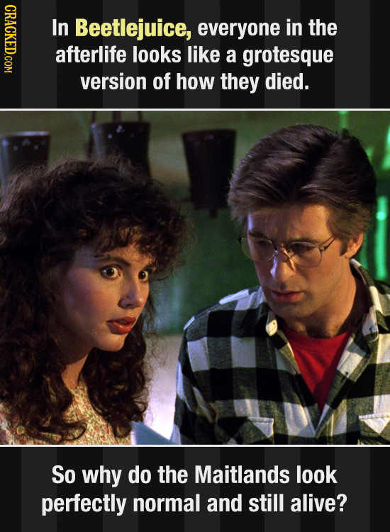GRAO In Beetlejuice, everyone in the afterlife looks like a grotesque version of how they died. So why do the Maitlands look perfectly normal and stil