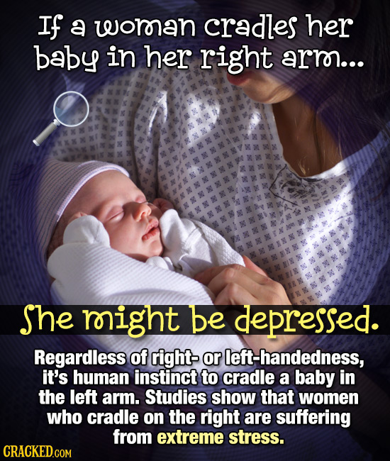 If a woman cradles her baby in her right arrn... She right be depressed. Regardless of right- or left-handedness, it's human instinct to cradle a baby