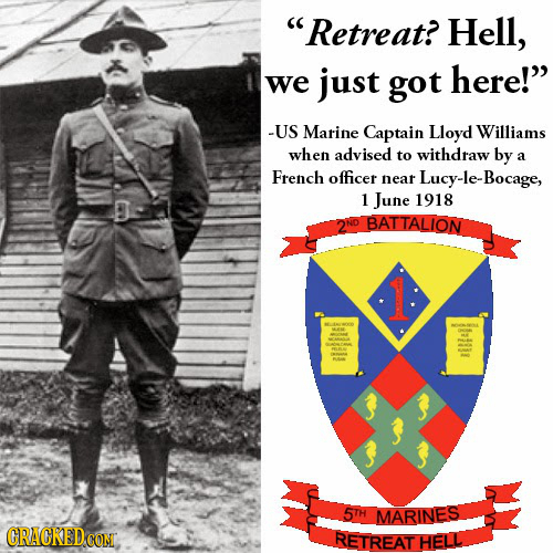 Retreat? Hell, just got here! we -US Marine Captain Lloyd Williams when advised to withdraw by a French officer near ucy-le-Bocage, 1 June 1918 BATT