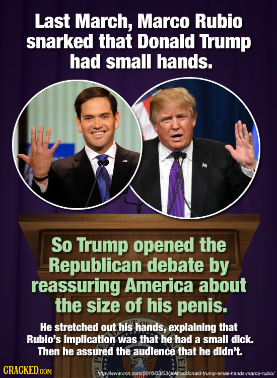 Last March, Marco Rubio snarked that Donald Trump had small hands. So Trump opened the Republican debate by reassuring America about the size of his p