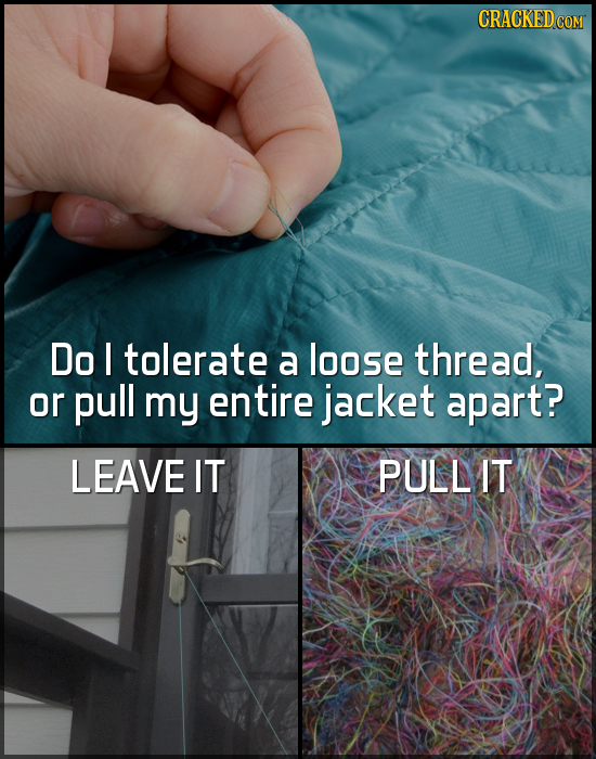 Do I tolerate a loose thread, or pull my entire jacket apart? LEAVE IT PULLIT 