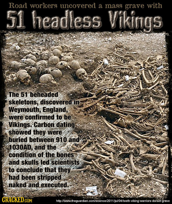 Road workers uncovered a mass grave with 51 headless Vikings The 51 beheaded skeletons, discovered. in Weymouth, England, were confirmed to be Vikings