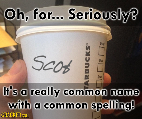Oh, for... Seriouslyf Didl SCO f - Synp It's a really common name with a common spelling! CRACKED COM