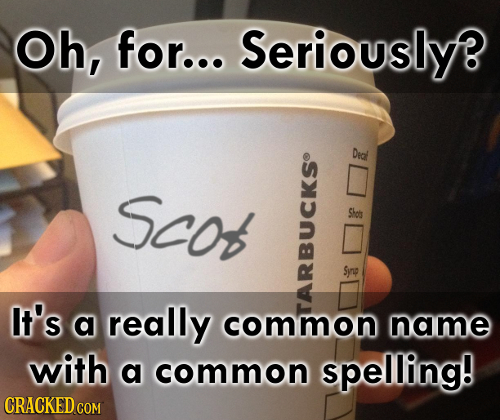 Oh, for... Seriouslyf Didl SCO f - Synp It's a really common name with a common spelling! CRACKED COM 