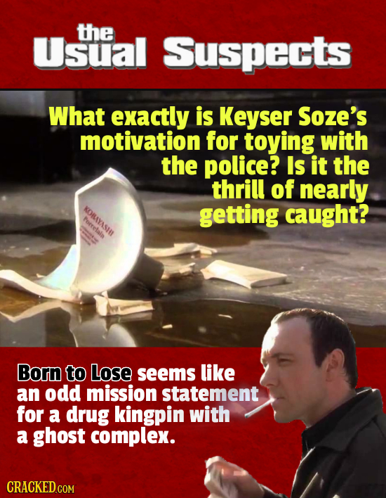 the Usual Suspects What exactly is Keyser SozE's motivation for toying with the police? Is it the thrill of nearly KORLAYASHL getting caught? forrelal