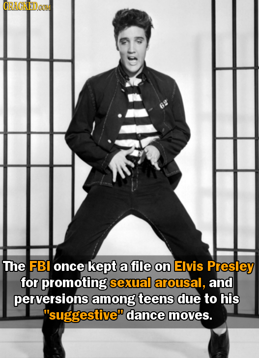CRACKEDOON 6 The FBI once kept a file on Elvis Presley for promoting sexual arousal, and perversions among teens due to his suggestive dance moves.