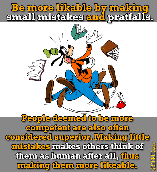 Be more likable by making small mistakes and pratfalls. People deemed to be more competent are also often considered superior. Making little mistakes