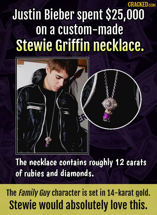 CRACKED.COM Justin Bieber spent $25, 000 on a custom-made Stewie Griffin necklace. The necklace contains roughly 12 carats of rubies and diamonds. The