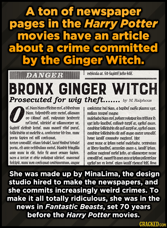 A ton of newspaper pages in the Harry Potter movies have an article about a crime committed by the Ginger Witch. DANGEER vhicula at. fed fagittif jito