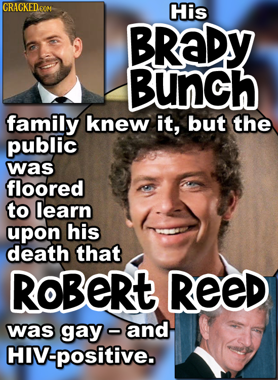 CRACKED COM His BRADY BUNCH family knew it, but the public was floored to learn upon his death that ROBERt REED was gay and HIV:positive.