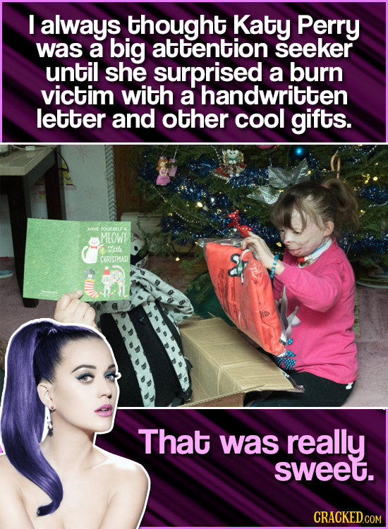 I always thought Katy Perry was a big attention seeker until she surprised a burn victim with a handwritten letter and other cool gifts. HAVE YOURSELF