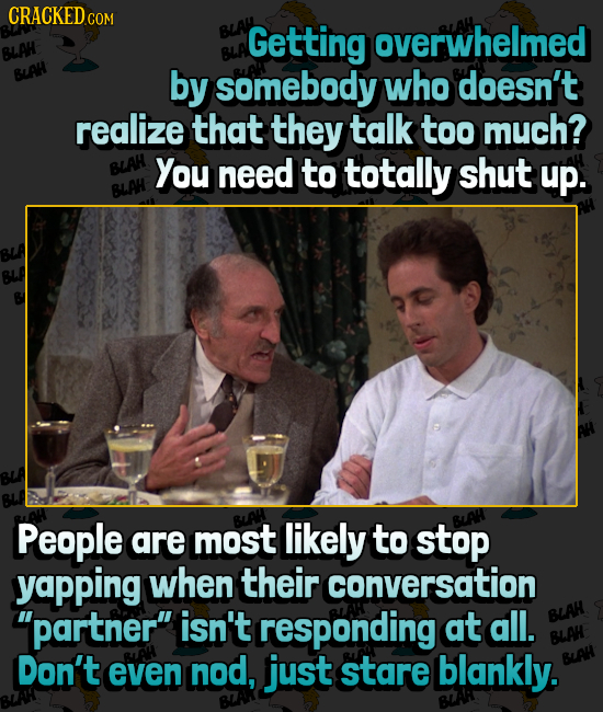 CRACKED COM BLA Getting overwhelmed BLAH BLAHL by somebody who doesn't realize that they talk too much? BLAH You need to totally shut up. BLAH B AP Pe