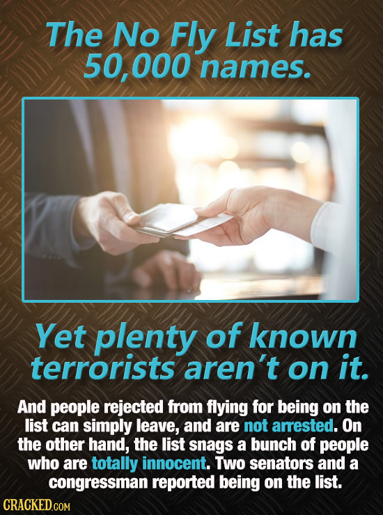 The No Fly List has 50,000 names. Yet plenty of known terrorists aren't on it. And people rejected from flying for being on the list can simply leave,