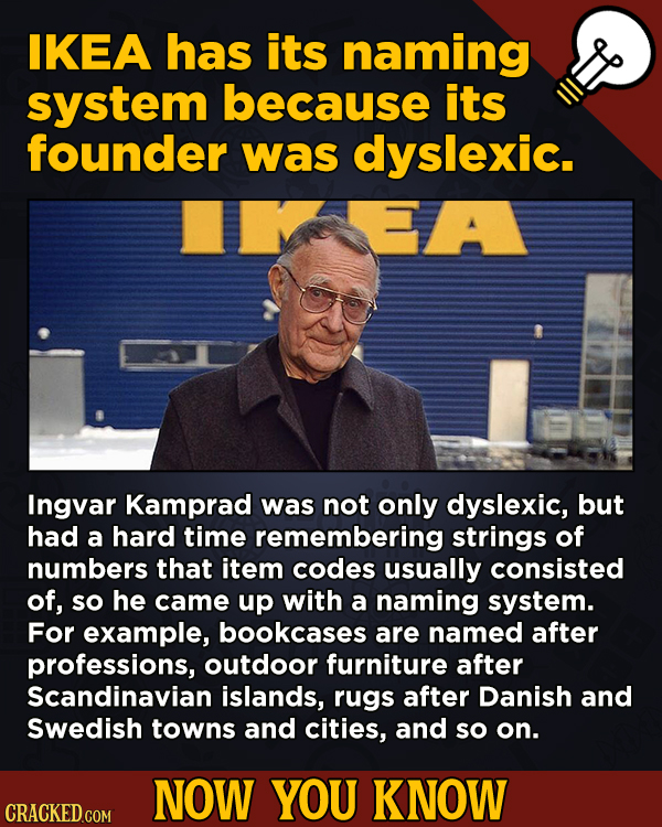 A Big Helping Of Little-Known About Movies (And Other Stuff)IKEA has its naming system because its founder was dyslexic.