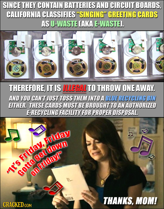 SINCE THEY CONTAIN BATTERIES AND CIRCUIT BOARDS, CALIFORNIA CLASSIFIES SINGING GREETING CARDS AS U-WASTE CAKA E-WASTE). THEREFORE, IT IS ILLEGAL TO