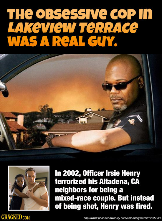 THE obSessIvE COP in LAKEVIEW TERRAcE WAS A REAL GUY. In 2002, Officer Irsie Henry terrorized his Altadena, CA neighbors for being a mixed-race couple