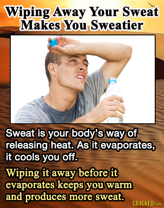 Wiping Away Your Sweat Makes You Sweatier Sweat is your body's way of releasing heat. As it evaporates, it cools you off. Wiping it away before it eva