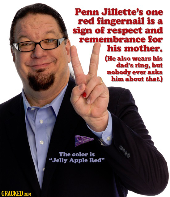Penn Jillette's one red fingernail is a sign of respect and remembrance for his mother. (He also wears his dad's ring, but nobody ever asks him about 