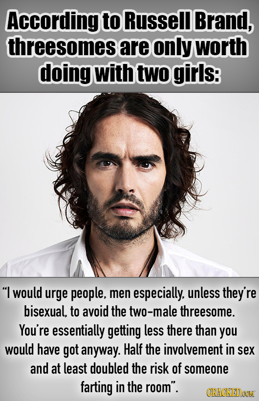 According to Russell Brand, threesomes are only worth doing with two girls: I would urge people, men especially. unless they're bisexual, to avoid th