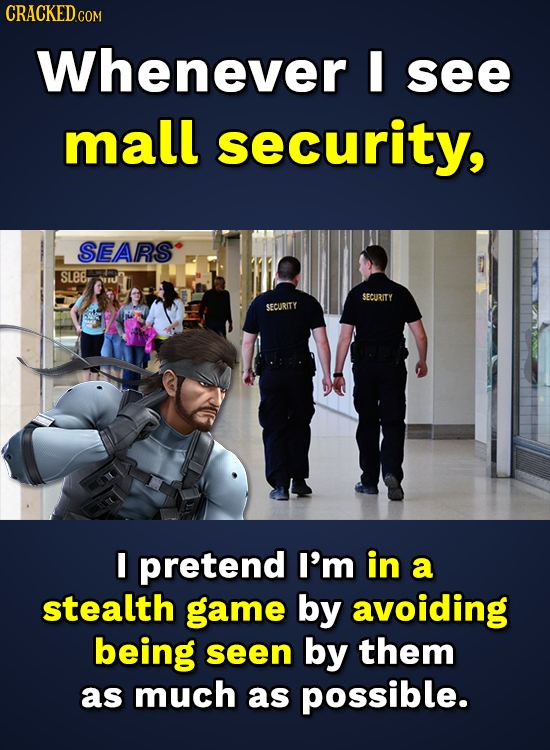 CRACKED.co Whenever I see mall security, SEARS sLes SECURITY SECURITY I pretend I'm in a stealth game by avoiding being seen by them as much as possib