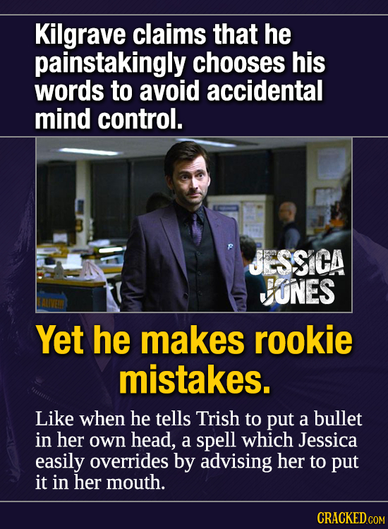 Kilgrave claims that he painstakingly chooses his words to avoid accidental mind control. JESSICA VUNES Yet he makes rookie mistakes. Like when he tel