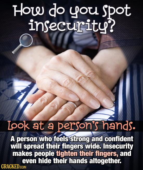 How do you spot insecurity? Lpok at a person's hands. A person who feels strong and confident will spread their fingers wide. Insecurity makes people