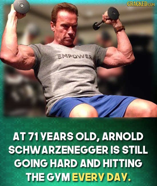 EMPOWER AT 71 YEARS OLD, ARNOLD CHWARZENEGGER IS STILL GOING HARD AND HITTING THE GYM EVERY DAY.