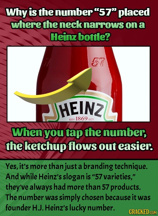 Why is the number 57 placed where the neck narrows on a Heinz bottle? 57 HEINZ 1869 ESTP ESTP When you tap the number, the ketchup flows out easier.