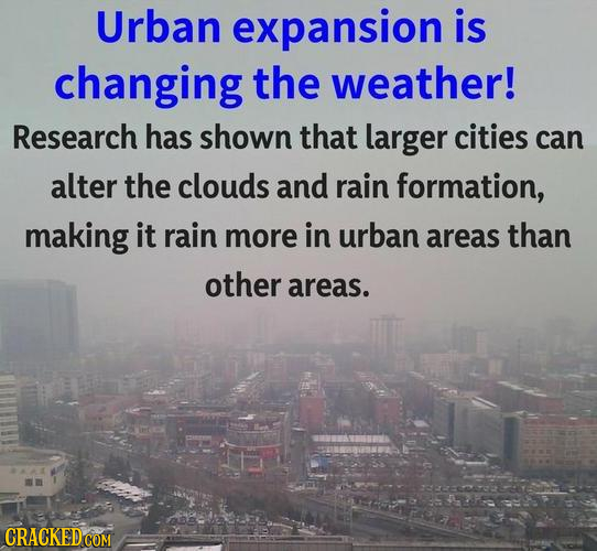 Urban expansion is changing the weather! Research has shown that larger cities can alter the clouds and rain formation, making it rain more in urban a