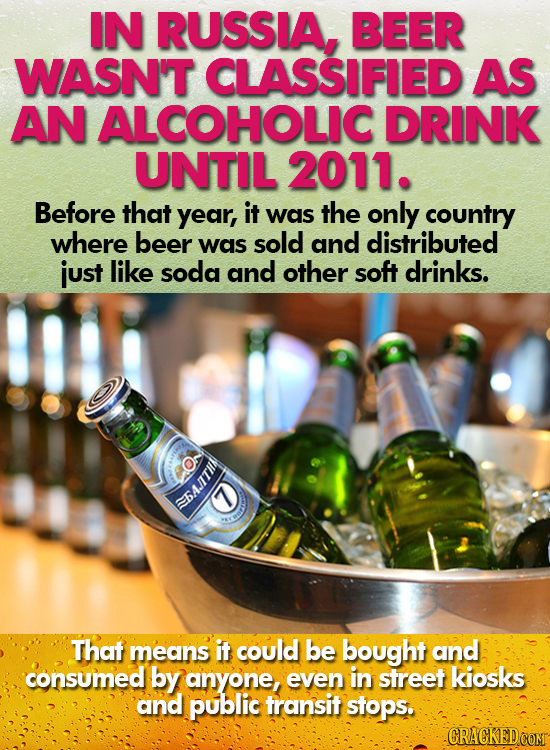 IN RUSSIA, BEER WASN'T CLASSIFIED AS AN ALCOHOLIC DRINK UNTIL 2011. Before that year, it was the only country where beer was sold and distributed just