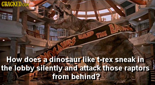 CRACKED COMI EAis DjuD THI How does a dinosaur like t-rex sneak in the lobby silently and attack those raptors from behind? 