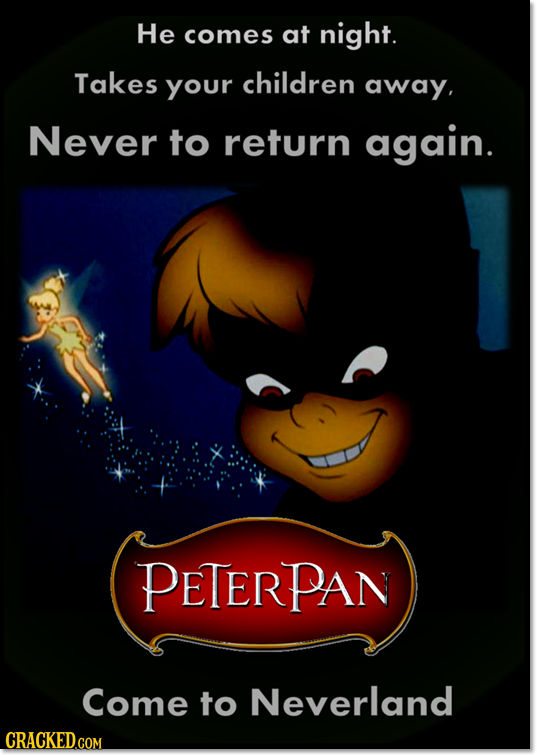 He comes at night. Takes Your children away, Never to return again. PETERPAN Come to Neverland