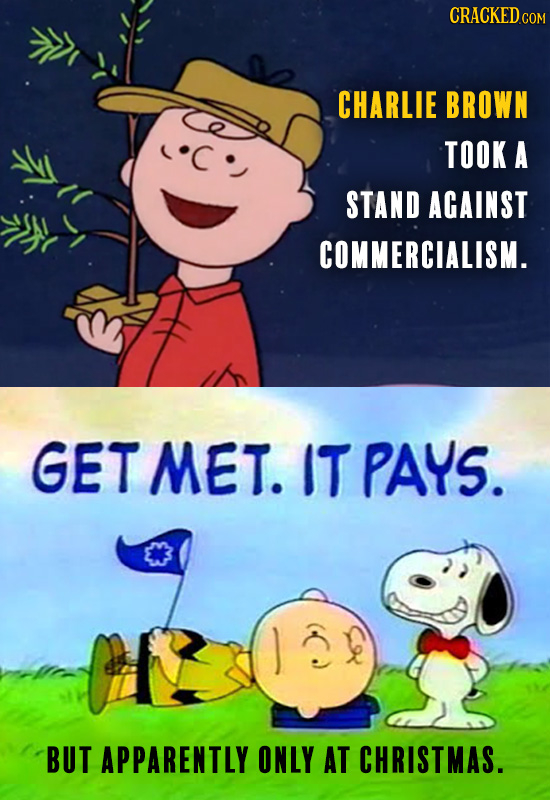 CRACKED.COM CHARLIE BROWN TOOK A STAND AGAINST COMMERCIALISM. GET MET. IT PAYS. BUT APPARENTLY ONLY AT CHRISTMAS.