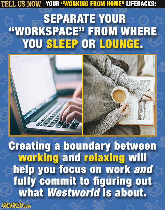 TELL US NOW. YOUR WORKING FROM HOME LIFEHACKS: SEPARATE YOUR WORKSPACE FROM WHERE YOU SLEEP OR LOUNGE. BPSO Creating a boundary between working an