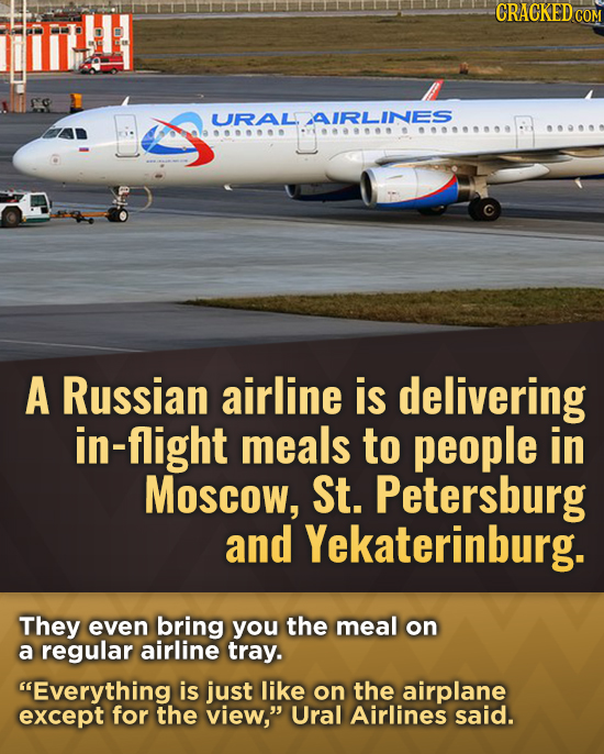 CRACKEDO COM URALAIRLINES A Russian airline is delivering in-flight meals to people in Moscow, St. Petersburg and Yekaterinburg. They even bring you t