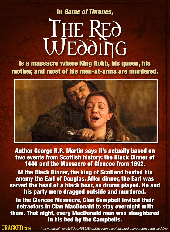 In Game of Thrones, THE RE WEOdING is a massacre where King Robb, his queen, his mother, and most of his men-at-arms are murdered. Author George R.R.