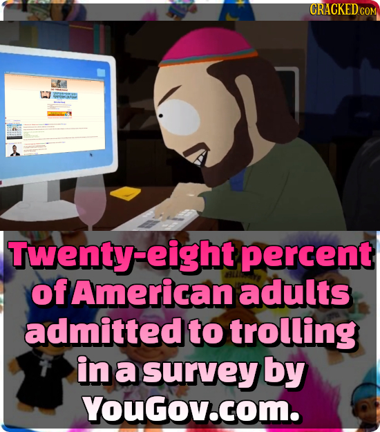 CRACKED COM HOMOM Twenty-eight percent of American adults admitted to trolling in a survey by YouGov.com.
