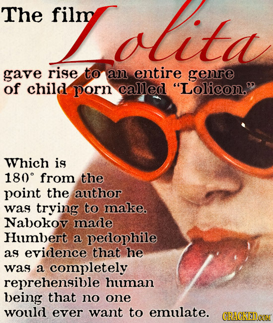The film Lolita gave rise to an entire genre of child porn called Lolicon. Which is 180 from the point the author was trying to make. Nabokov made H