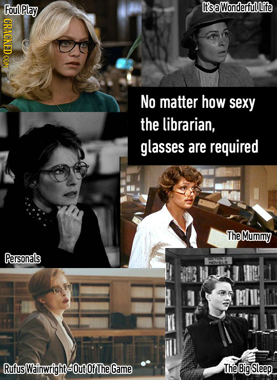 Fou aN It'sa Wonderful Life CRACKED.COM No matter how sexy the librarian, glasses are required The Mummy Personals RufusWainwrightOutof TheGame The Bi
