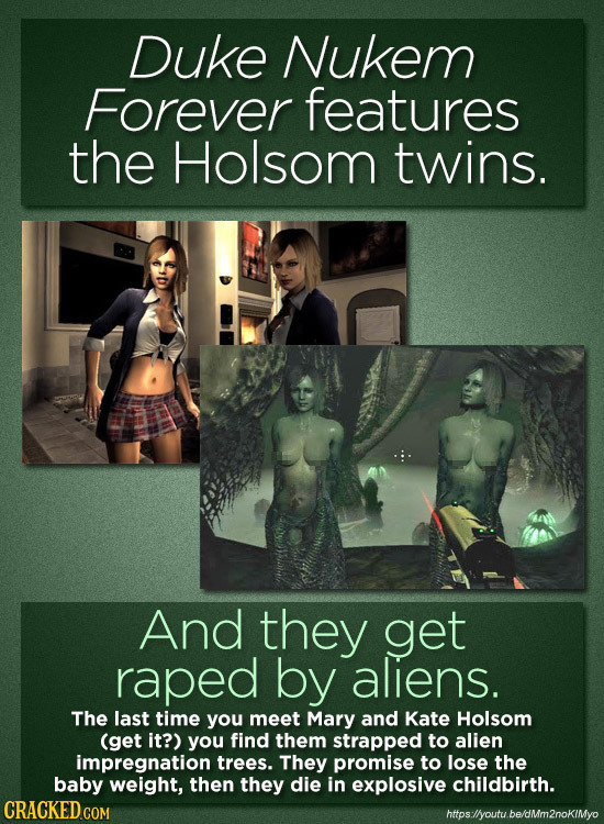 Duke Nukem Forever features the Holsom twins. And they get raped by aliens. The last time you meet Mary and Kate Holsom (get it?) you find them strapp