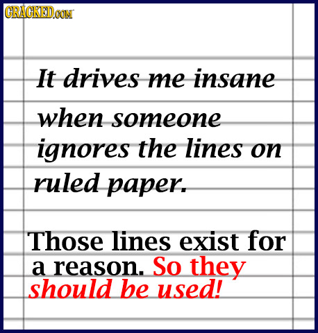 GRAGKEDoN It drives me insane when someone ignores the lines on ruled paper. Those lines exist for a reason. So they should be used! 