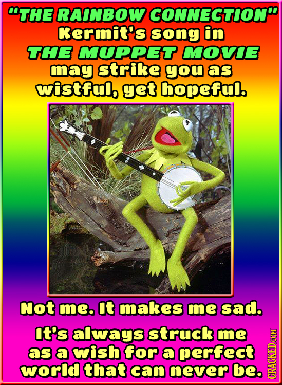 OTHE RAINBOW CONNECTION Kermit's song in THE MUPPET MOVe may strike you as wiistflo get hopeful. Not me. it makes me sad. t's aways struck me as a wis