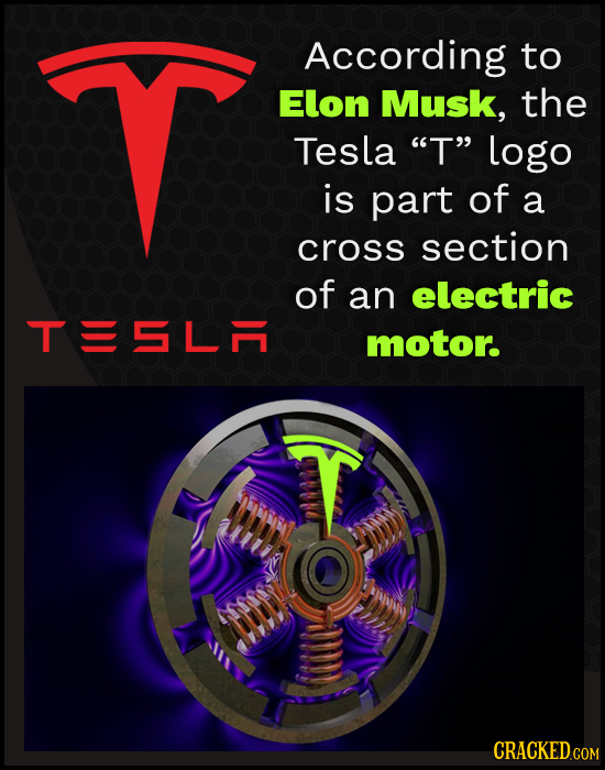According to Elon Musk, the Tesla T logo is part of a cross section of an electric TISLA motor. Mhn CRACKED COM