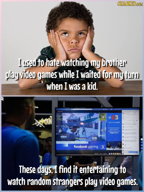 CRACKEDOON I used to hate watching my brother play video games while I waited for my furn when I was a kid. 3 facebook gaming These days, I find it en