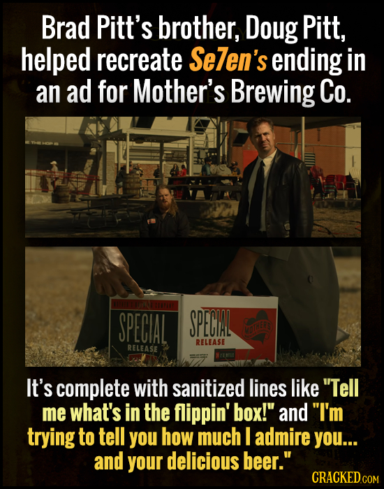Brad Pitt's brother, Doug Pitt, helped recreate Se]en's ending in an ad for Mother's Brewing Co. SPECIAL SPECIAL MO HERS RELEASE RELEASE NCEM It's com